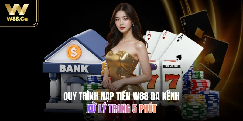 Quy trình nạp tiền W88 đa kênh, xử lý trong 5 phút